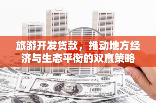 虹口旅游开发贷款，推动地方经济与生态平衡的双赢策略