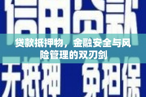 虹口贷款抵押物，金融安全与风险管理的双刃剑