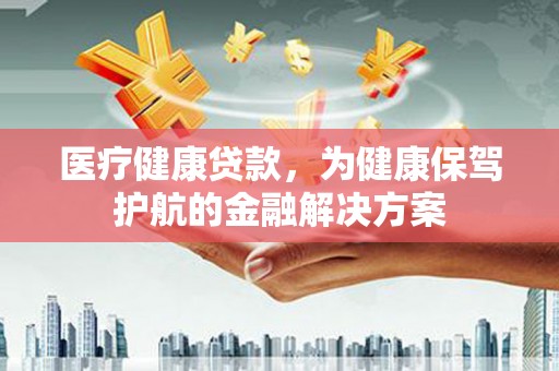 虹口医疗健康贷款，为健康保驾护航的金融解决方案