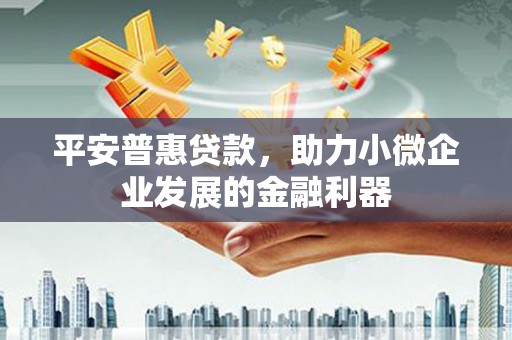 虹口平安普惠贷款，助力小微企业发展的金融利器