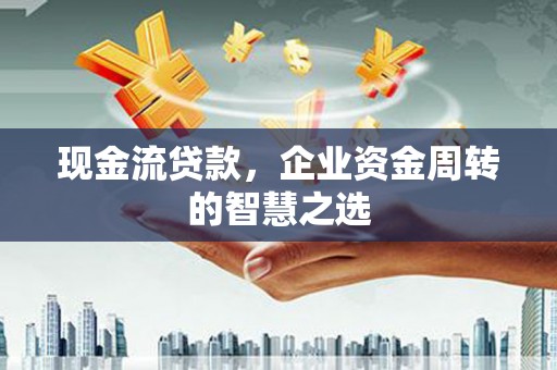 虹口现金流贷款，企业资金周转的智慧之选
