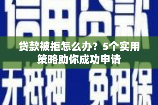虹口贷款被拒怎么办？5个实用策略助你成功申请