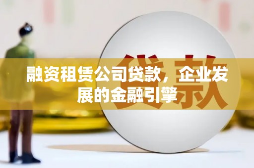 虹口融资租赁公司贷款，企业发展的金融引擎